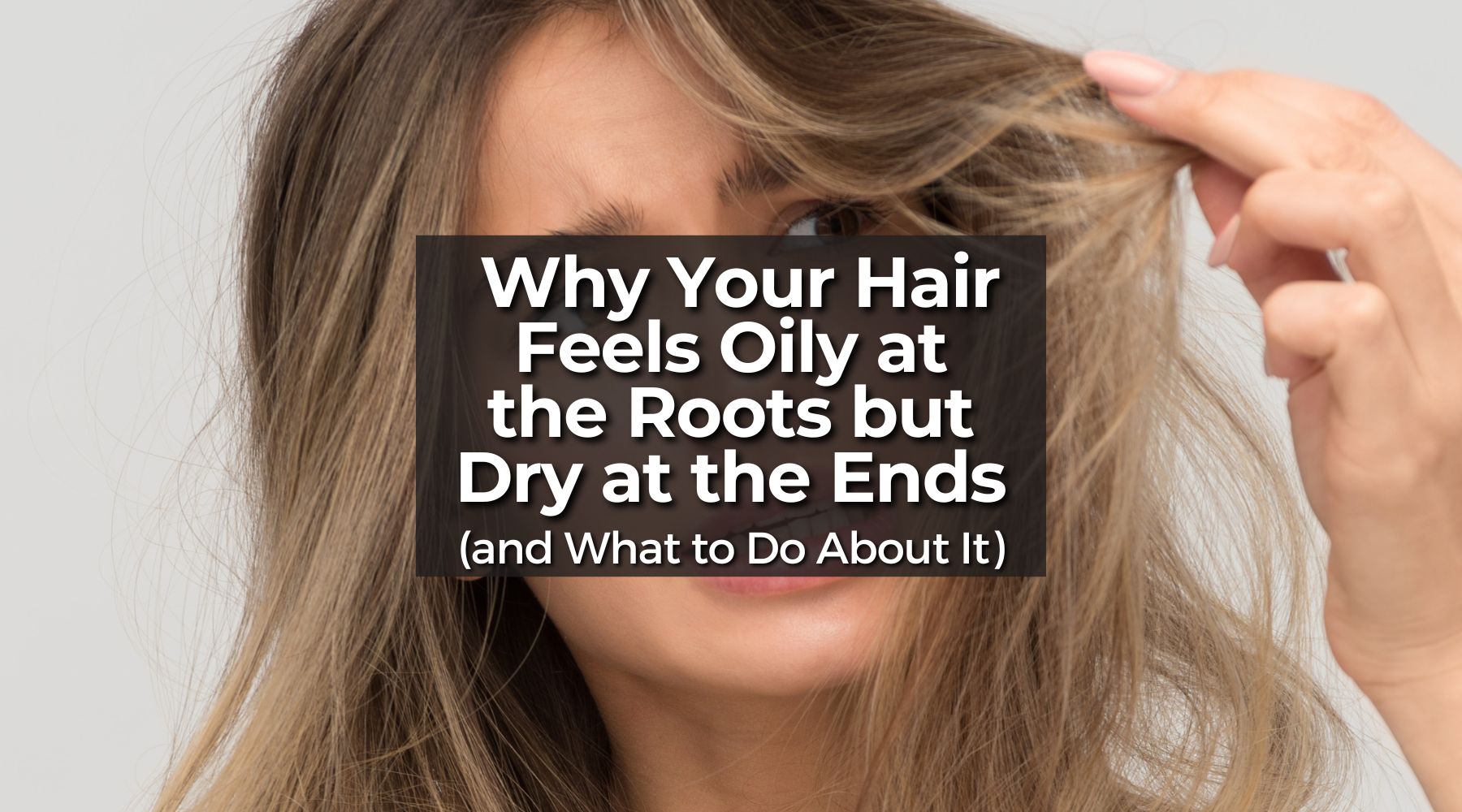 Why Your Hair Feels Oily at the Roots but Dry at the Ends (and What to Do About It)