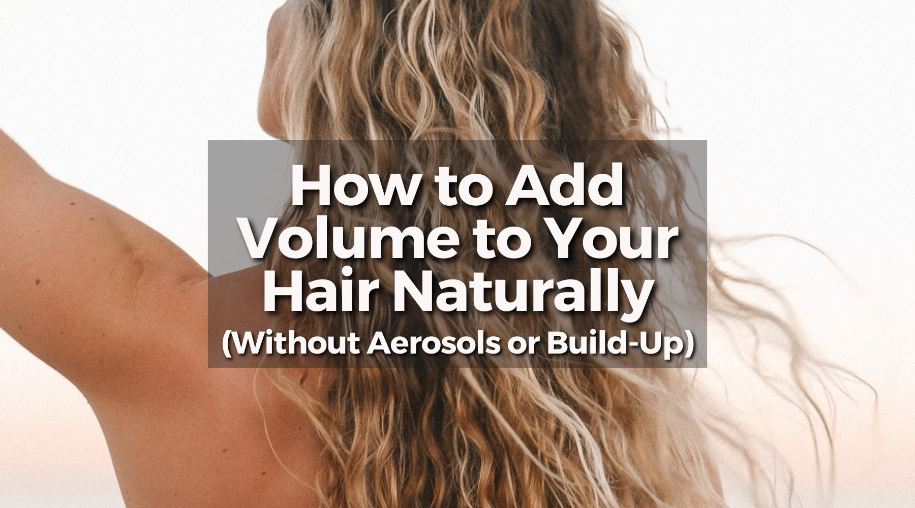 How to Add Volume to Your Hair Naturally (Without Aerosols or Build-Up)